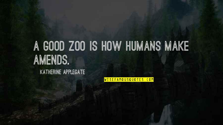 Tervek Holnapra Quotes By Katherine Applegate: A good zoo is how humans make amends.