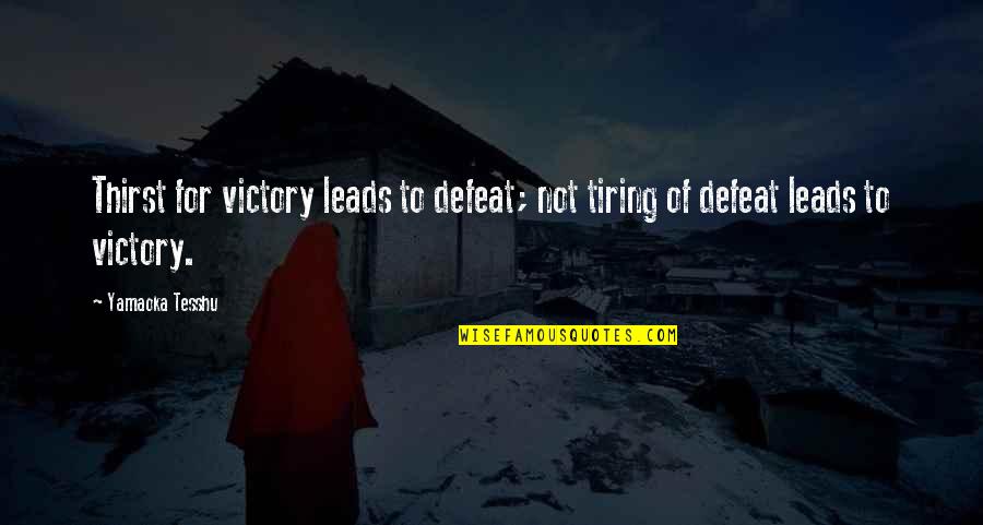 Tesshu Quotes By Yamaoka Tesshu: Thirst for victory leads to defeat; not tiring