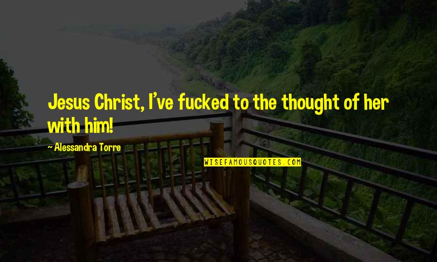 Tetsuhiro Hokama Quotes By Alessandra Torre: Jesus Christ, I've fucked to the thought of