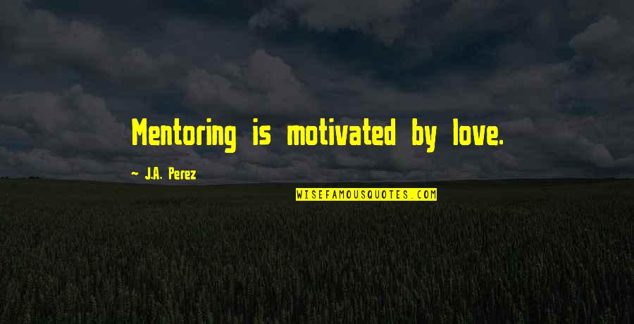 Tettenborn Coat Quotes By J.A. Perez: Mentoring is motivated by love.