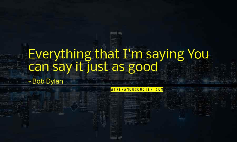 Teyana And Iman Quotes By Bob Dylan: Everything that I'm saying You can say it