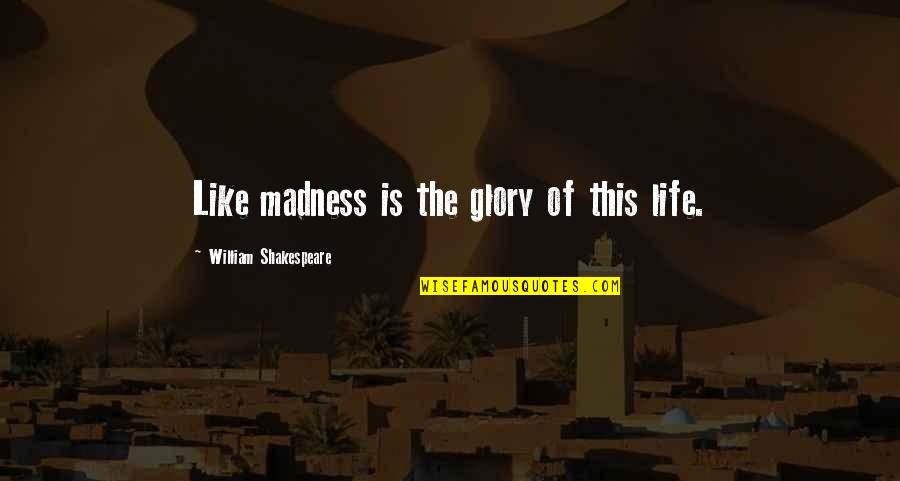 Tezanos Perez Quotes By William Shakespeare: Like madness is the glory of this life.