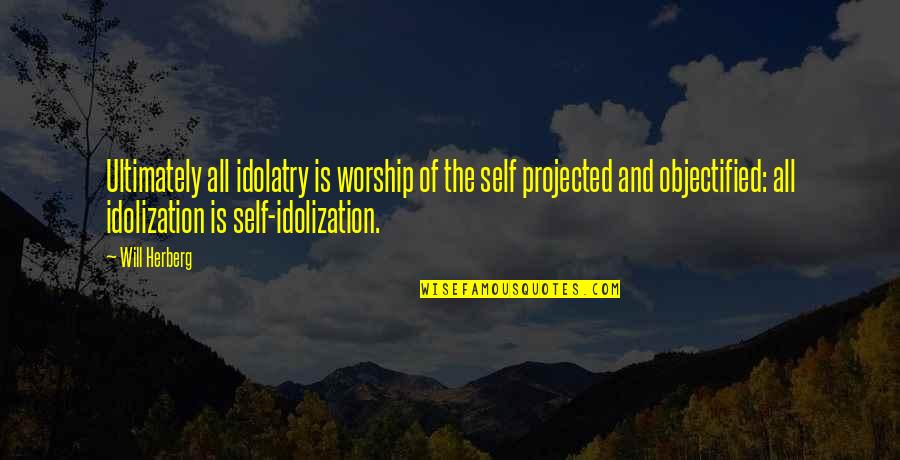 Tezgaha Quotes By Will Herberg: Ultimately all idolatry is worship of the self