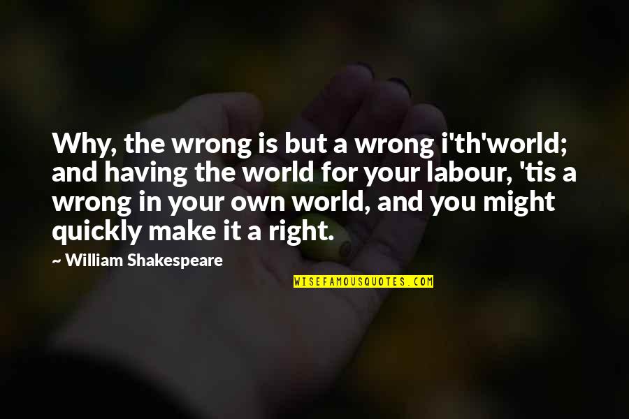 Th'abhorred Quotes By William Shakespeare: Why, the wrong is but a wrong i'th'world;