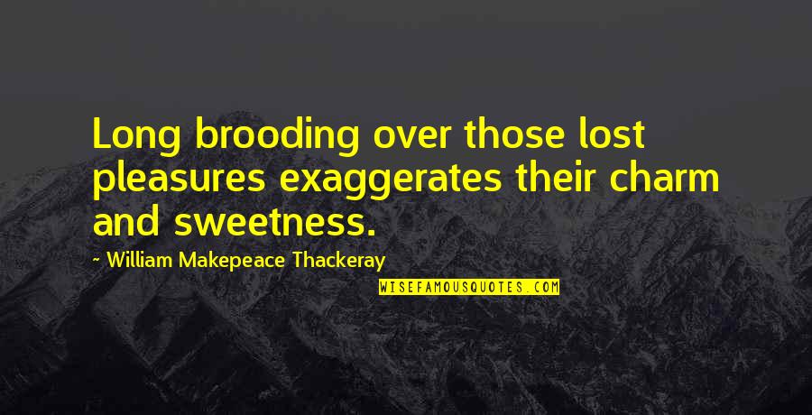 Thackeray's Quotes By William Makepeace Thackeray: Long brooding over those lost pleasures exaggerates their