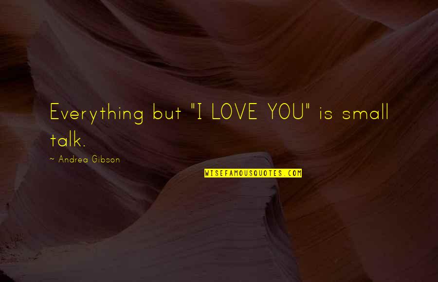 Thai Cave Quotes By Andrea Gibson: Everything but "I LOVE YOU" is small talk.