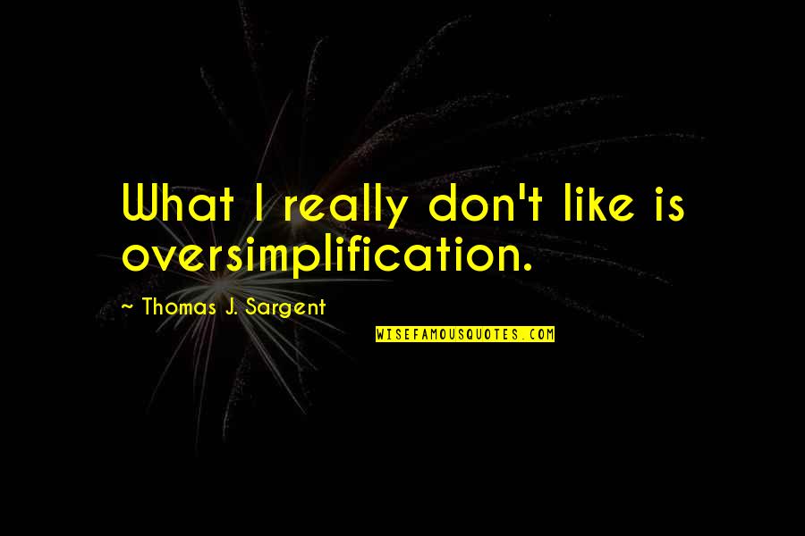 Thaison Food Quotes By Thomas J. Sargent: What I really don't like is oversimplification.