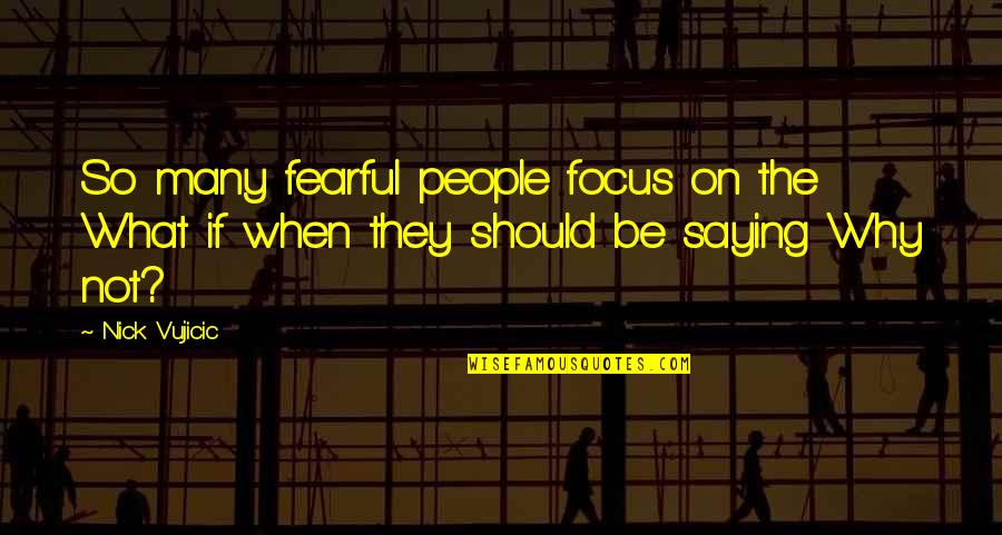 Thalassinidean Quotes By Nick Vujicic: So many fearful people focus on the What