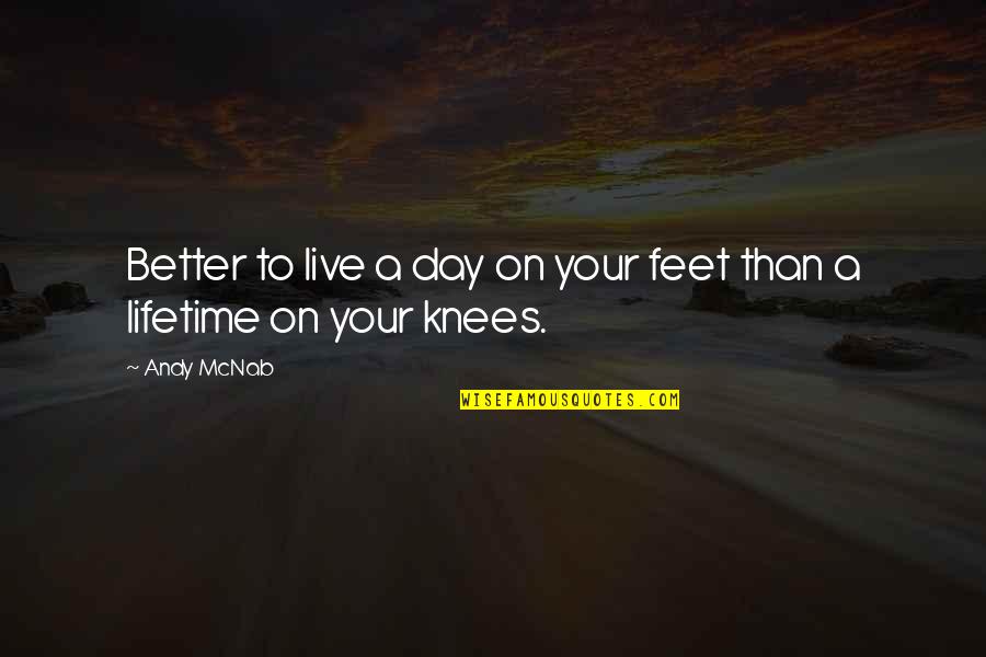 Than Live On My Knees Quotes By Andy McNab: Better to live a day on your feet