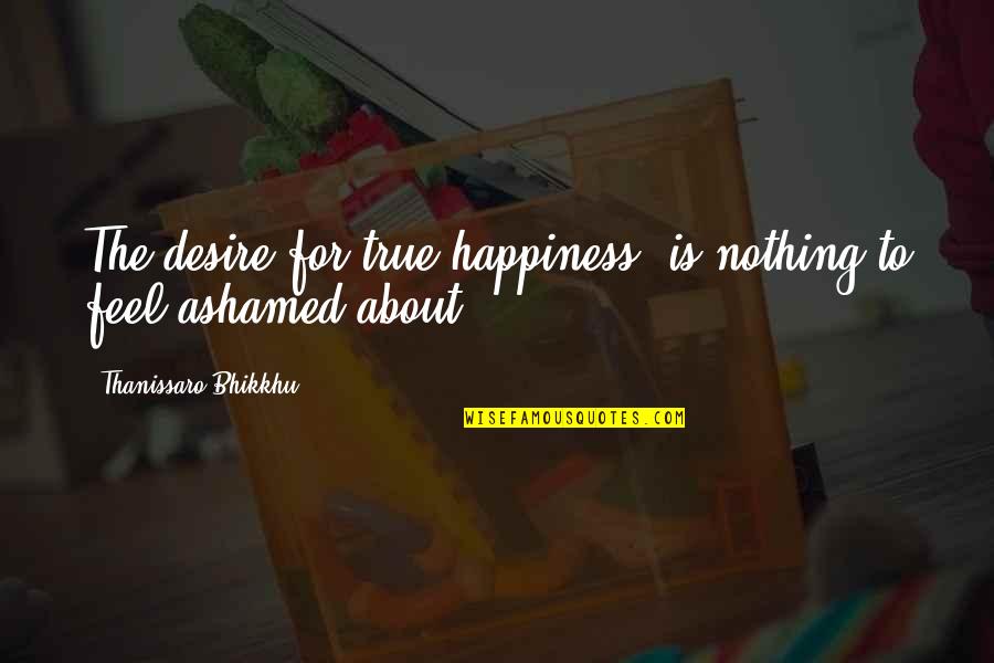 Thanissaro Bhikkhu Quotes By Thanissaro Bhikkhu: The desire for true happiness is nothing to