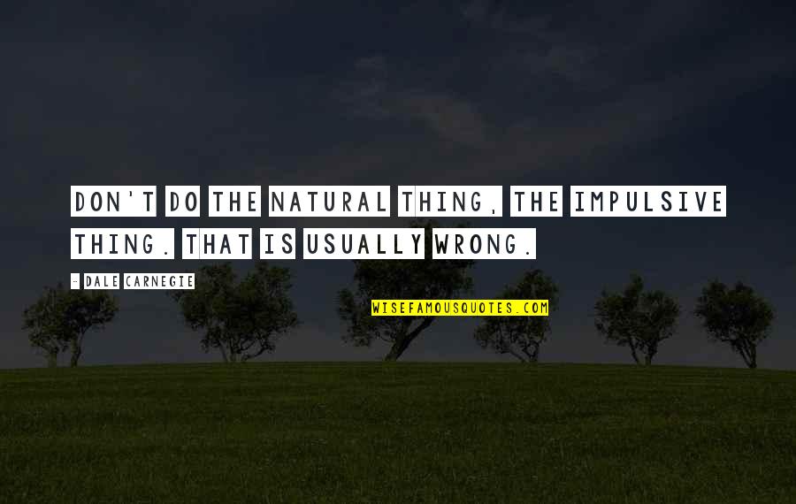 Thanitizer Quotes By Dale Carnegie: Don't do the natural thing, the impulsive thing.