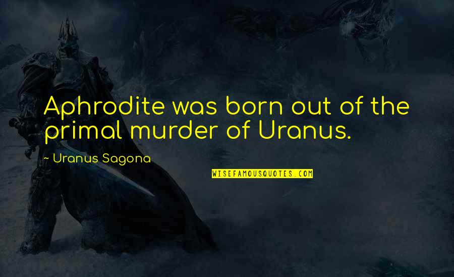 Thank You Firefighters Quotes By Uranus Sagona: Aphrodite was born out of the primal murder