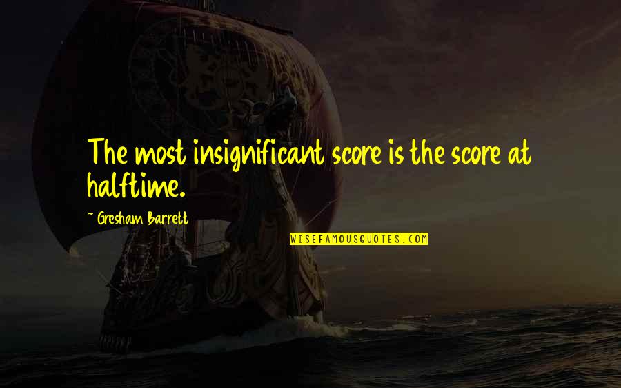 Thank You For Your Support Quotes By Gresham Barrett: The most insignificant score is the score at