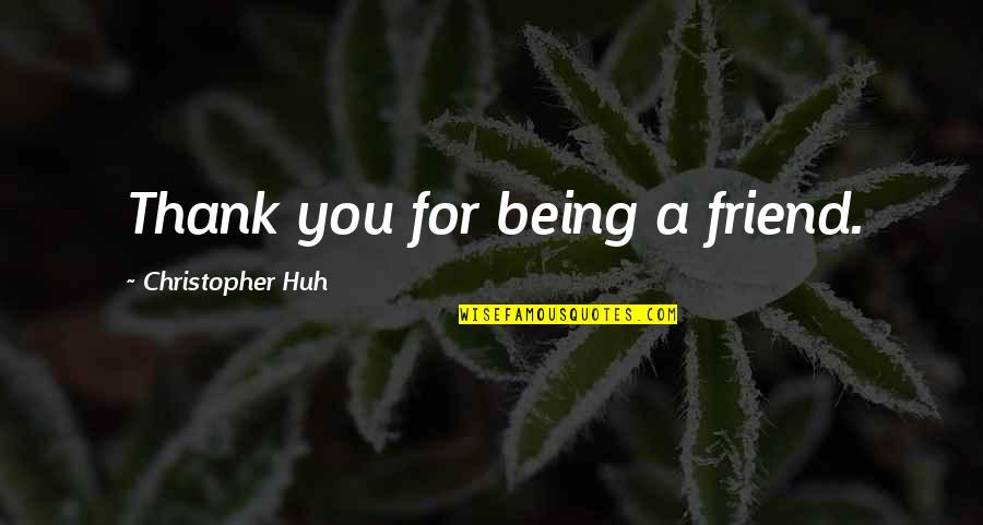 Thank You Friendship Quotes By Christopher Huh: Thank you for being a friend.