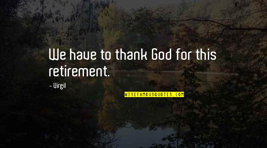 Thank You God Funny Quotes By Virgil: We have to thank God for this retirement.