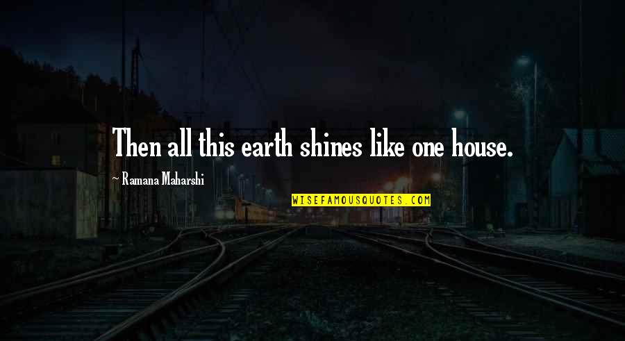 Thank You Pie Quotes By Ramana Maharshi: Then all this earth shines like one house.