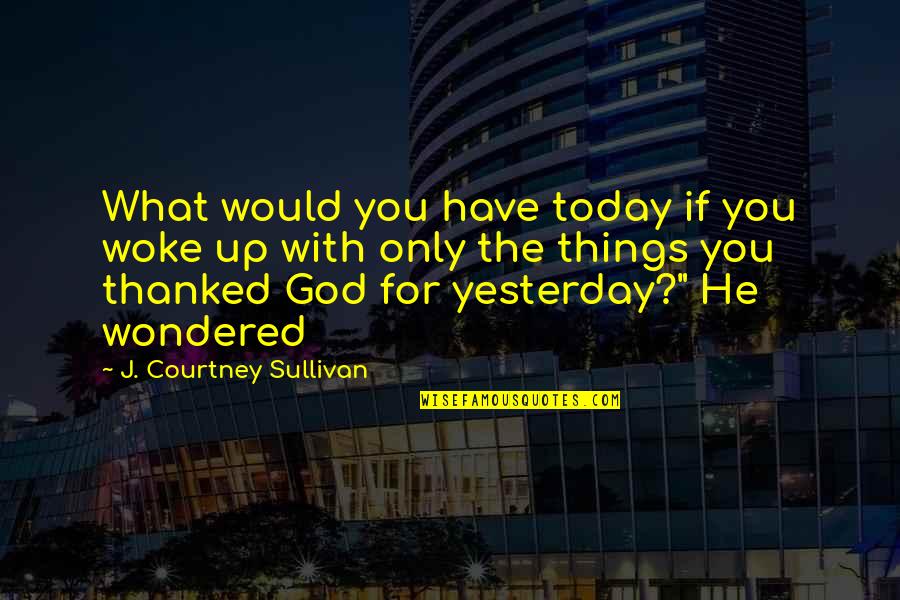 Thanked Quotes By J. Courtney Sullivan: What would you have today if you woke