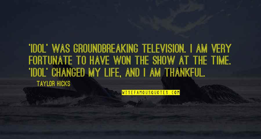 Thankful For The Life I Have Quotes By Taylor Hicks: 'Idol' was groundbreaking television. I am very fortunate