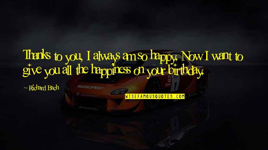 Thanks For Birthday Quotes By Richard Bach: Thanks to you, I always am so happy.