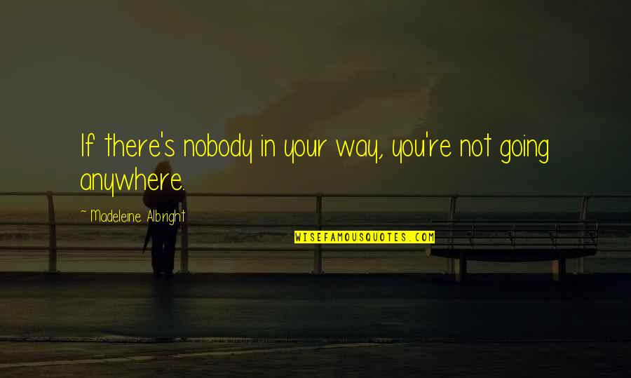 Tharpes Quotes By Madeleine Albright: If there's nobody in your way, you're not