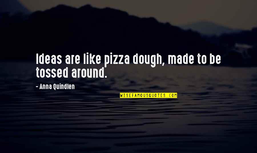 That A Some Pizza Quotes By Anna Quindlen: Ideas are like pizza dough, made to be