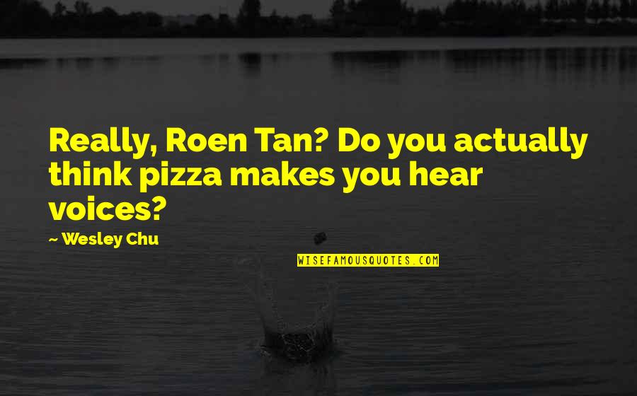 That A Some Pizza Quotes By Wesley Chu: Really, Roen Tan? Do you actually think pizza