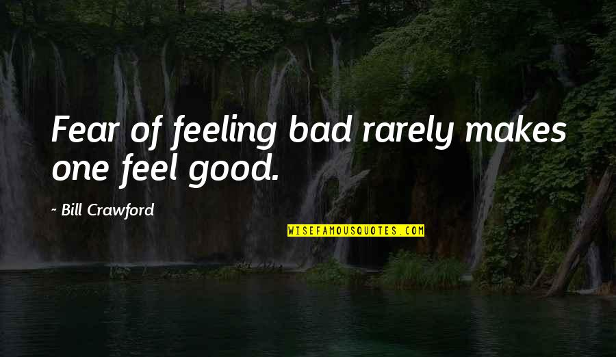 That Bad Feeling Quotes By Bill Crawford: Fear of feeling bad rarely makes one feel