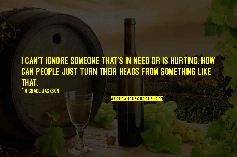 That Hurt Quotes By Michael Jackson: I can't ignore someone that's in need or