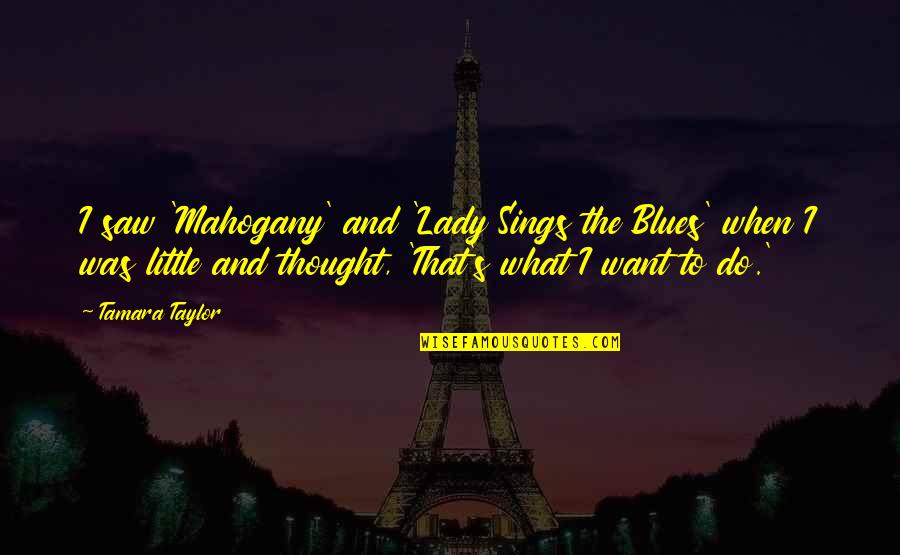 That Is Mahogany Quotes By Tamara Taylor: I saw 'Mahogany' and 'Lady Sings the Blues'