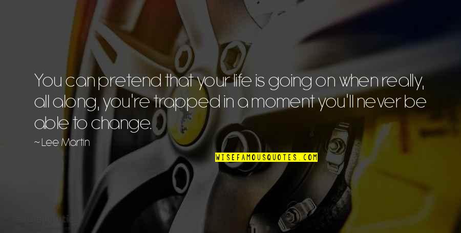 That Moment When Quotes By Lee Martin: You can pretend that your life is going