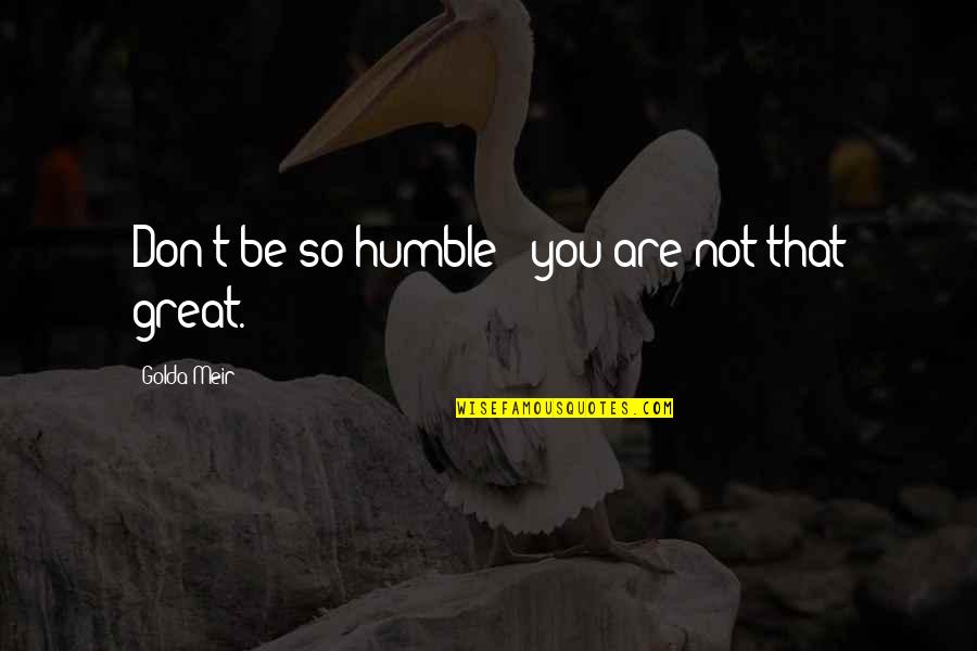 That Not Funny Quotes By Golda Meir: Don't be so humble - you are not