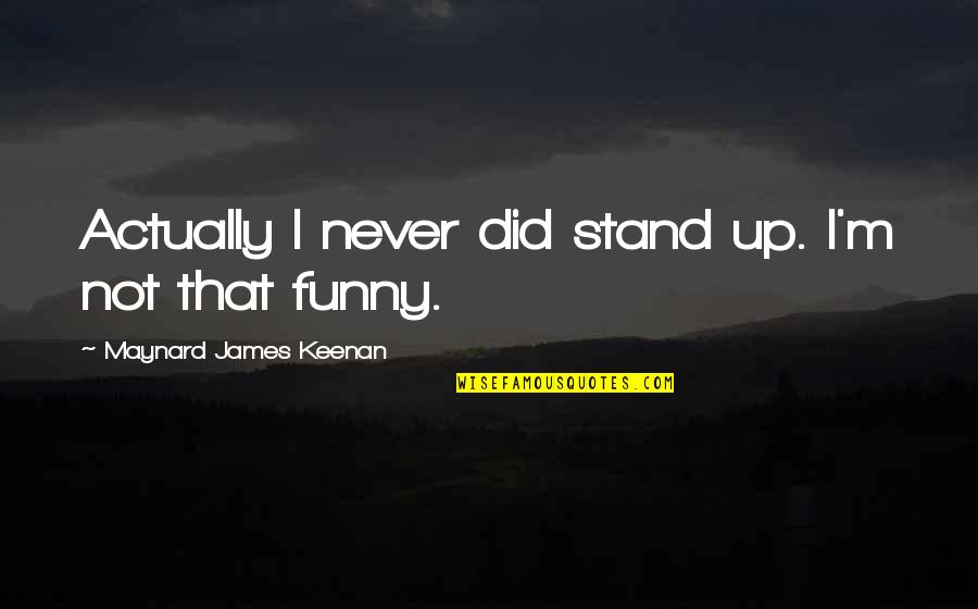 That Not Funny Quotes By Maynard James Keenan: Actually I never did stand up. I'm not