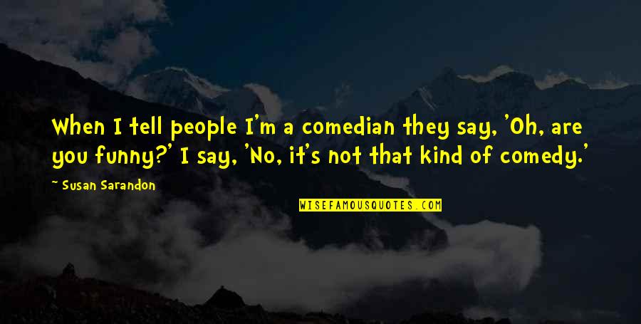 That Not Funny Quotes By Susan Sarandon: When I tell people I'm a comedian they