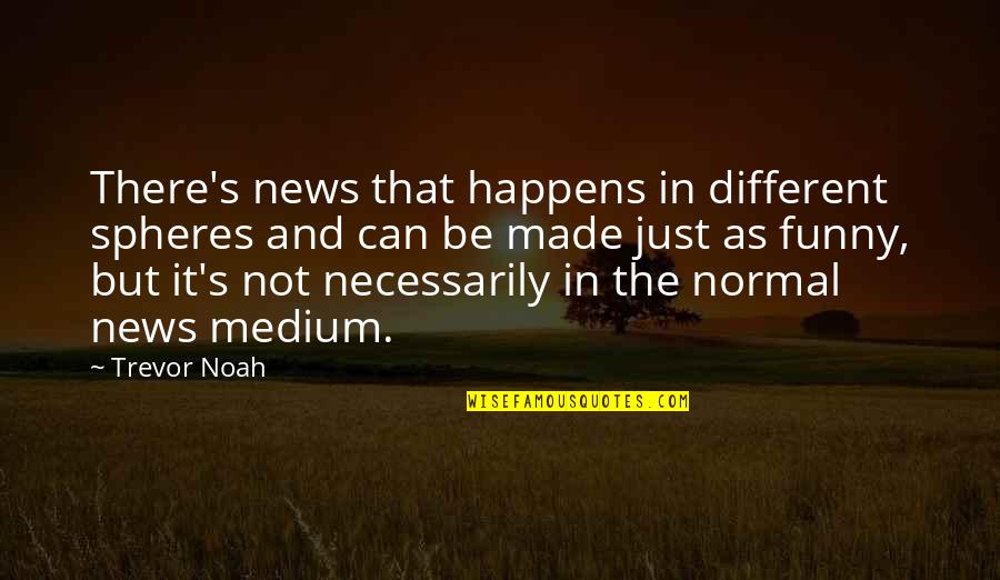 That Not Funny Quotes By Trevor Noah: There's news that happens in different spheres and