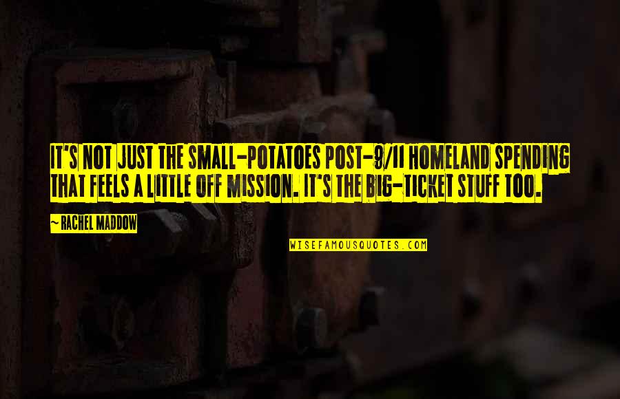 That S It Quotes By Rachel Maddow: It's not just the small-potatoes post-9/11 Homeland spending