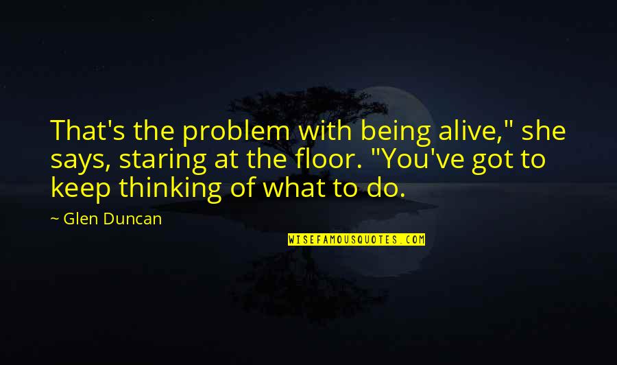 That Says Keep Quotes By Glen Duncan: That's the problem with being alive," she says,