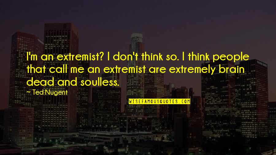 That So Me Quotes By Ted Nugent: I'm an extremist? I don't think so. I