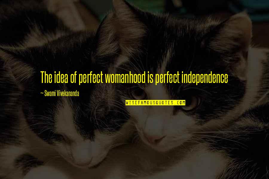 That Tells About Yourself Quotes By Swami Vivekananda: The idea of perfect womanhood is perfect independence