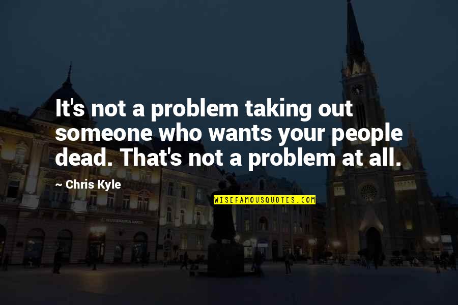 That's It That's All Quotes By Chris Kyle: It's not a problem taking out someone who