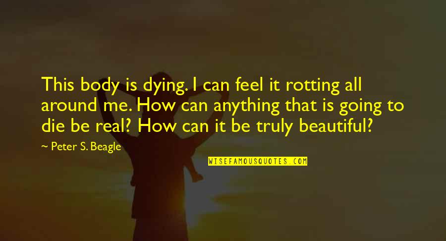 That's It That's All Quotes By Peter S. Beagle: This body is dying. I can feel it