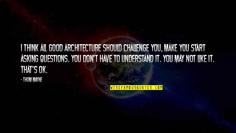 That's It That's All Quotes By Thom Mayne: I think all good architecture should challenge you,