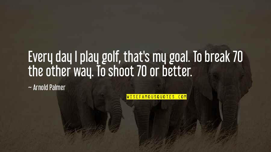 That's My Way Quotes By Arnold Palmer: Every day I play golf, that's my goal.