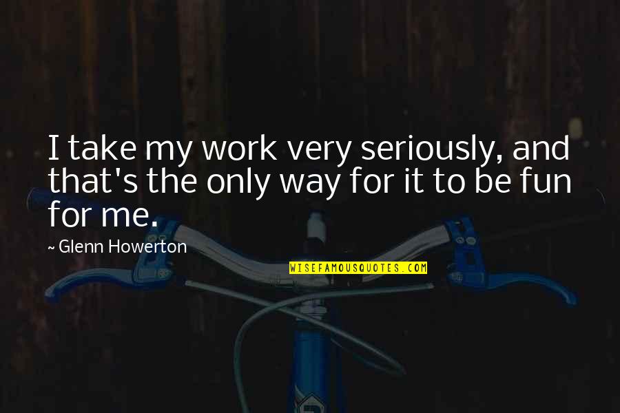 That's My Way Quotes By Glenn Howerton: I take my work very seriously, and that's