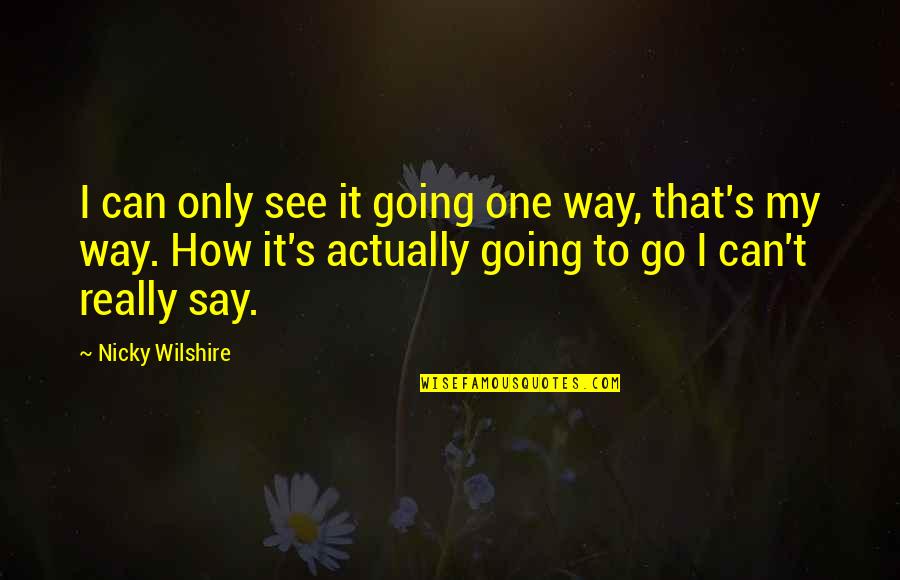 That's My Way Quotes By Nicky Wilshire: I can only see it going one way,