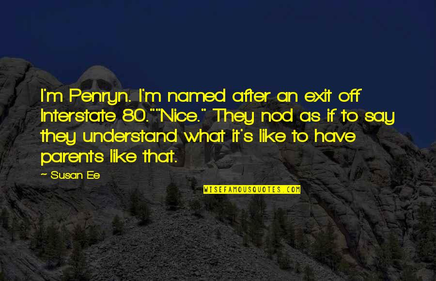 That's Nice Quotes By Susan Ee: I'm Penryn. I'm named after an exit off