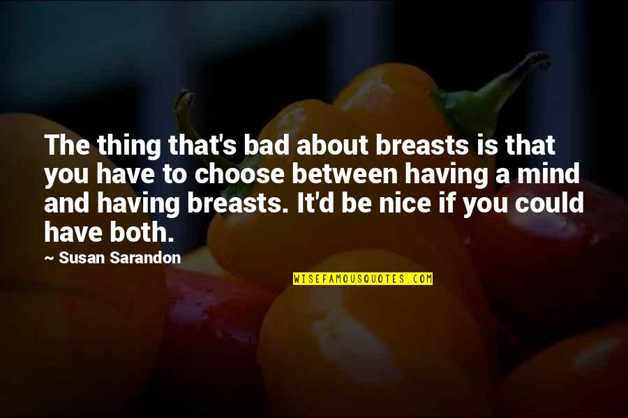 That's Nice Quotes By Susan Sarandon: The thing that's bad about breasts is that