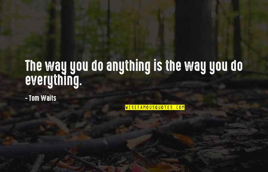 Thats The Way You Do It Quotes By Tom Waits: The way you do anything is the way