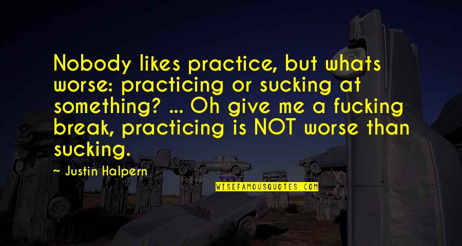 Thats Whats Up Quotes By Justin Halpern: Nobody likes practice, but whats worse: practicing or