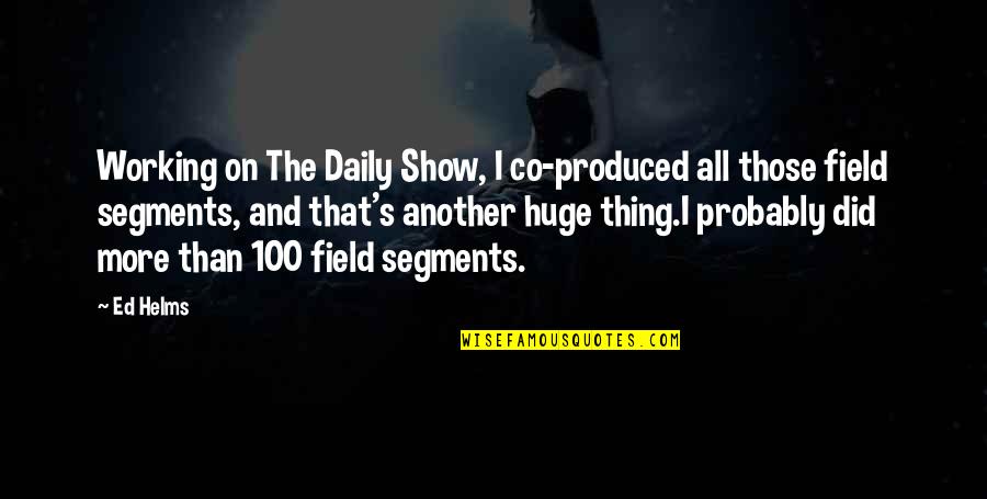 The 100 Show Quotes By Ed Helms: Working on The Daily Show, I co-produced all