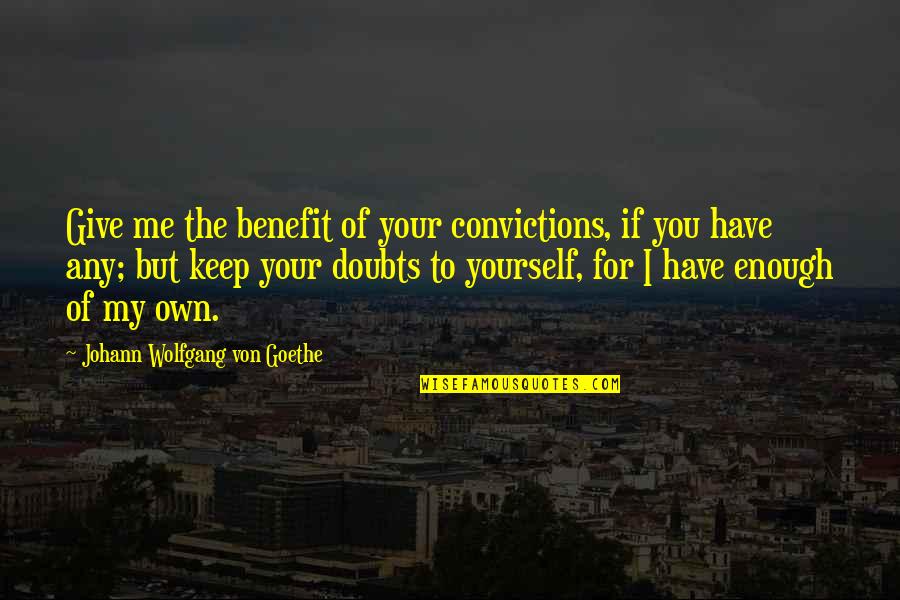 The 100 Show Quotes By Johann Wolfgang Von Goethe: Give me the benefit of your convictions, if